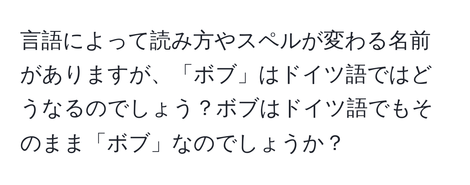 言語によって読み方やスペルが変わる名前がありますが、「ボブ」はドイツ語ではどうなるのでしょう？ボブはドイツ語でもそのまま「ボブ」なのでしょうか？