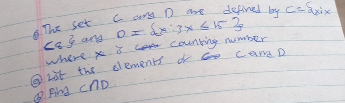 The set c an D are defined by C=S_(xix
<8 any D= x:3x≤ 15
where x i counting number 
⑨List the elements of s camD 
QRiM CnD.