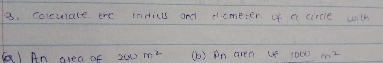 calculale the racics and diameter of a circle with 
() An area of 200m^2 (b) An areai of 100 00m^2