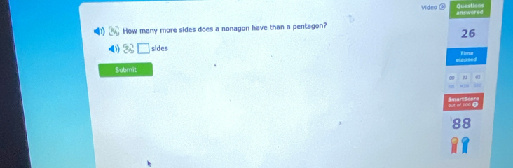 Questions 
Video answered 
How many more sides does a nonagon have than a pentagon?
26
sides Time 
Submit elapsed
33
SmartScore