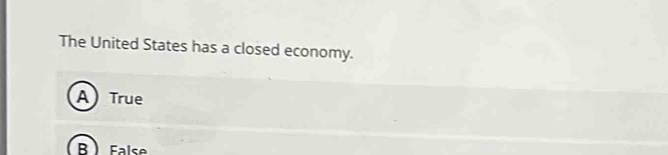 The United States has a closed economy.
A) True
B False