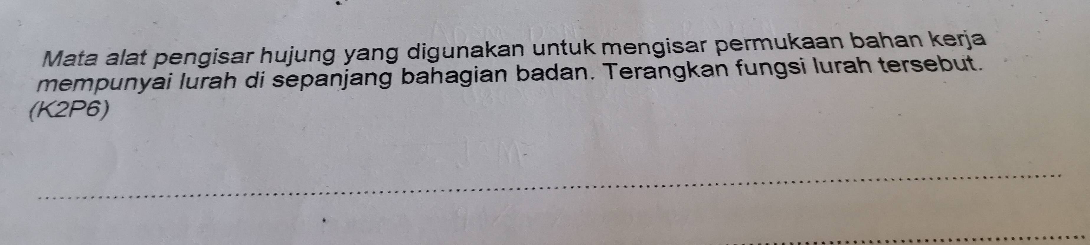 Mata alat pengisar hujung yang digunakan untuk mengisar permukaan bahan kerja 
mempunyai lurah di sepanjang bahagian badan. Terangkan fungsi lurah tersebut. 
(K2P6)