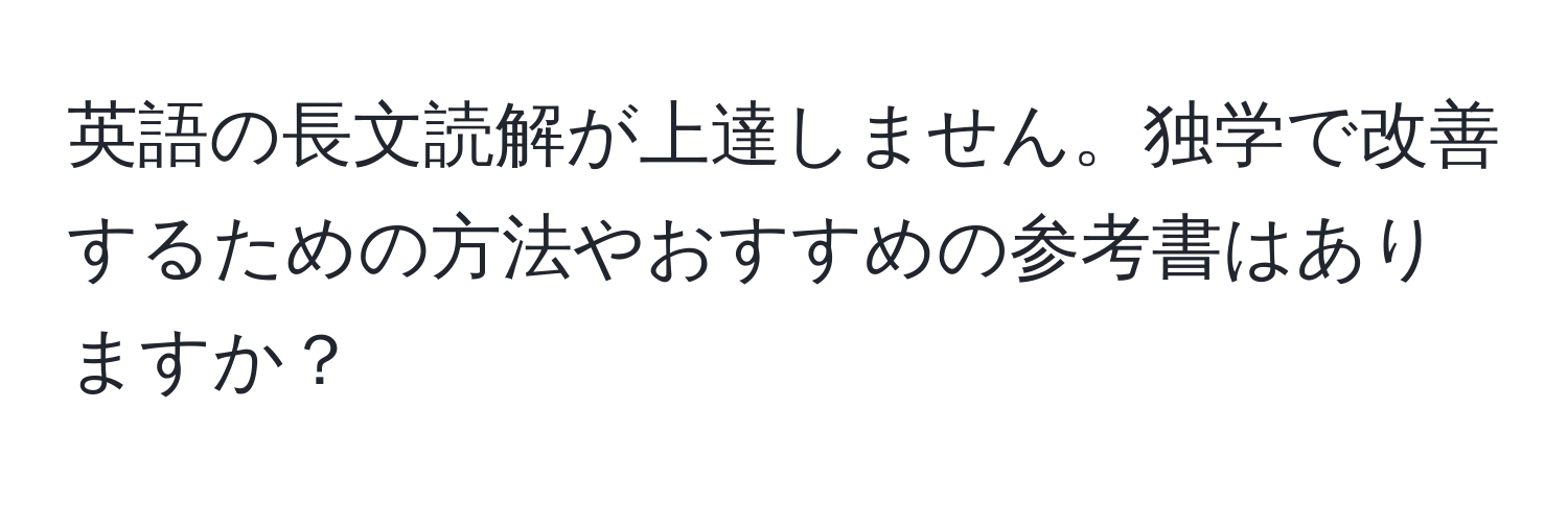 英語の長文読解が上達しません。独学で改善するための方法やおすすめの参考書はありますか？