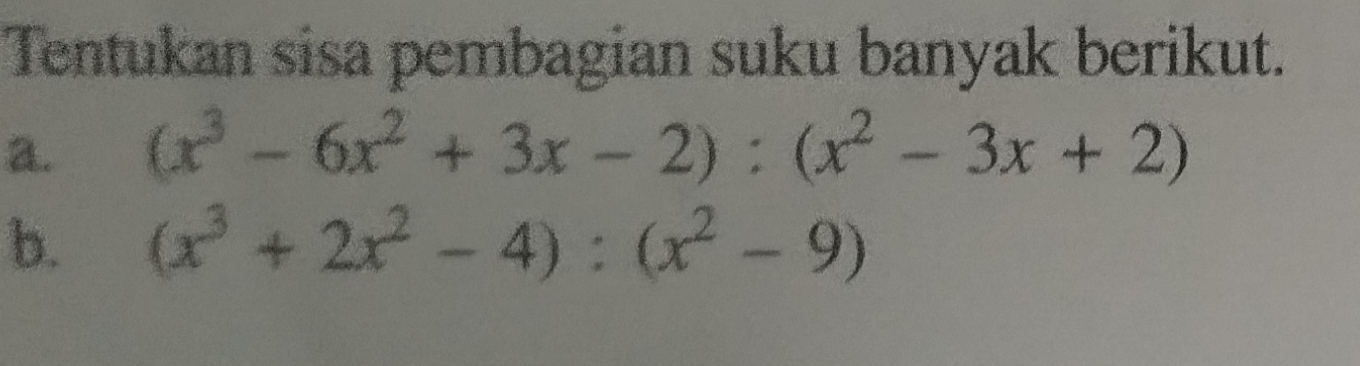 Tentukan sisa pembagian suku banyak berikut. 
a. (x^3-6x^2+3x-2):(x^2-3x+2)
b. (x^3+2x^2-4):(x^2-9)