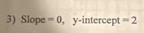 Slope =0 , y-intercept =2