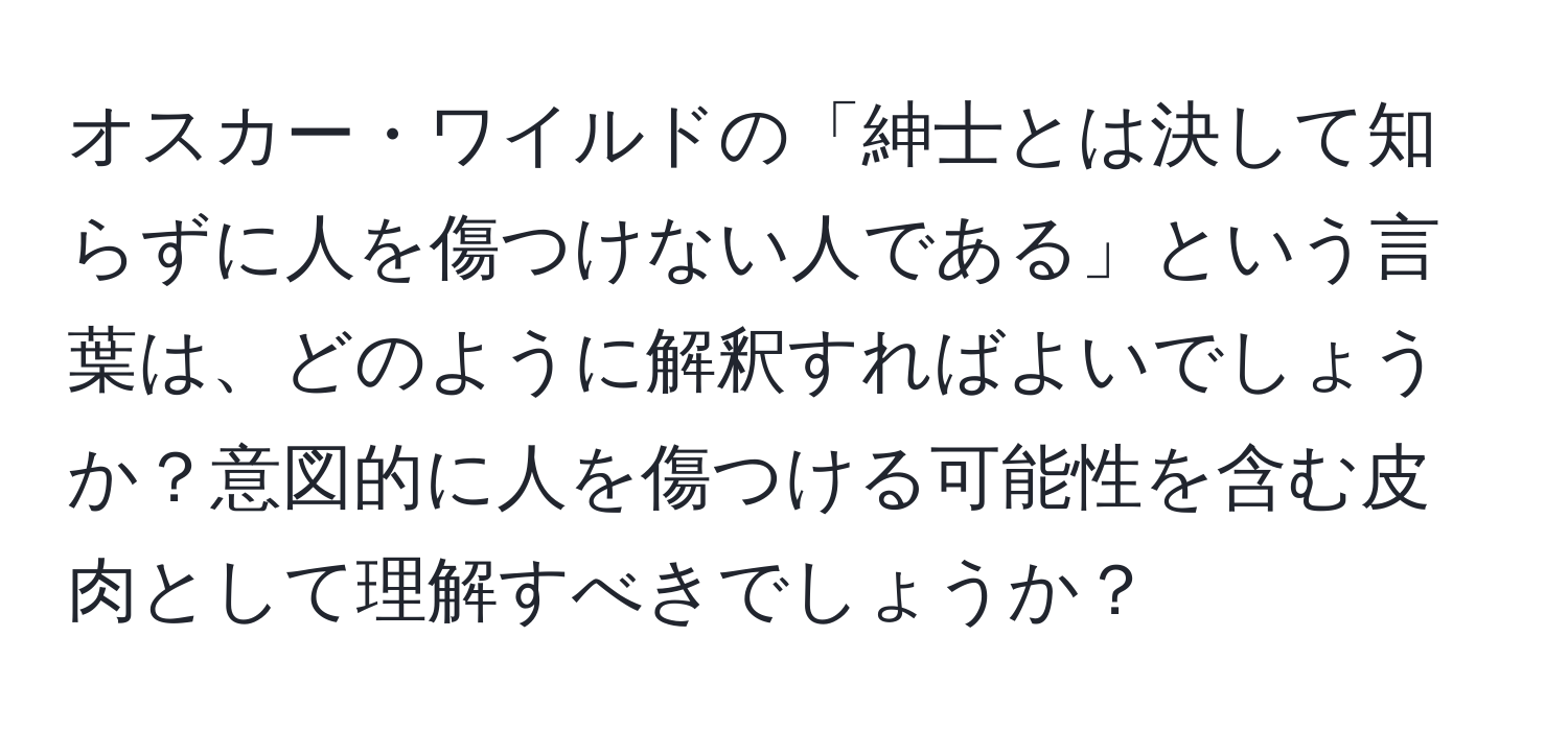 オスカー・ワイルドの「紳士とは決して知らずに人を傷つけない人である」という言葉は、どのように解釈すればよいでしょうか？意図的に人を傷つける可能性を含む皮肉として理解すべきでしょうか？