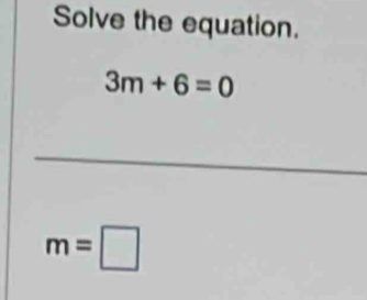 Solve the equation.
3m+6=0
_ 
_
m=□