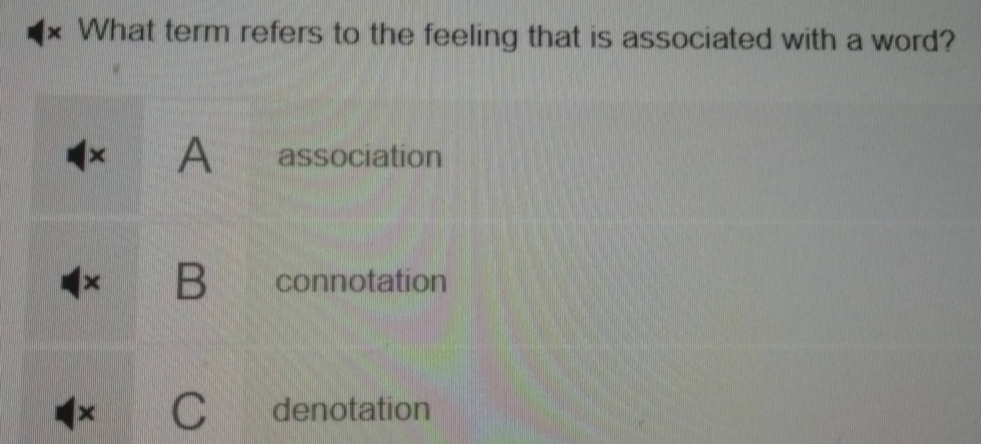 What term refers to the feeling that is associated with a word?
association
B connotation
× denotation