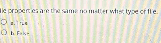 ile properties are the same no matter what type of file.
a. True
b. False