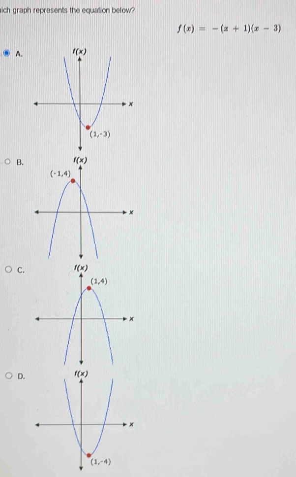 ich graph represents the equation below?
f(x)=-(x+1)(x-3)
A.
B.
C.
D.