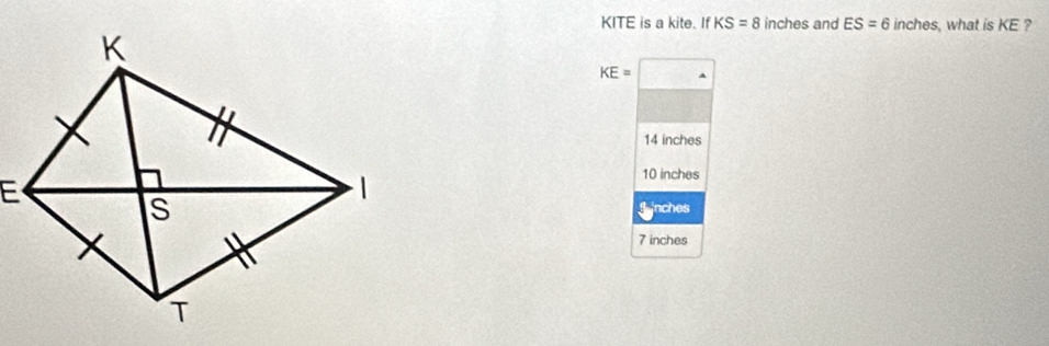 KITE is a kite. If KS=8 inches and ES=6 inches, what is KE ?
KE=□
14 inches
10 inches
S inches
7 inches