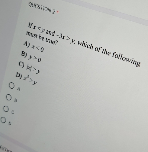 If
x and
A) x<0</tex> 
must be true? -3x>y which of the following
B)
y>0
C) |x|>y
D) x^2>y
A
B
C
D
ESTION