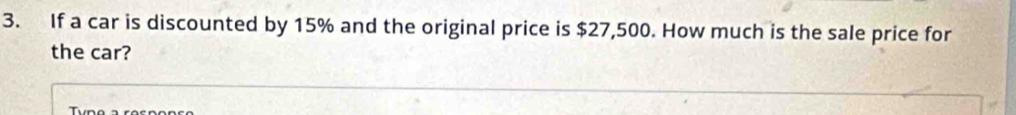 If a car is discounted by 15% and the original price is $27,500. How much is the sale price for 
the car?