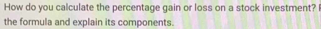 How do you calculate the percentage gain or loss on a stock investment? I 
the formula and explain its components.