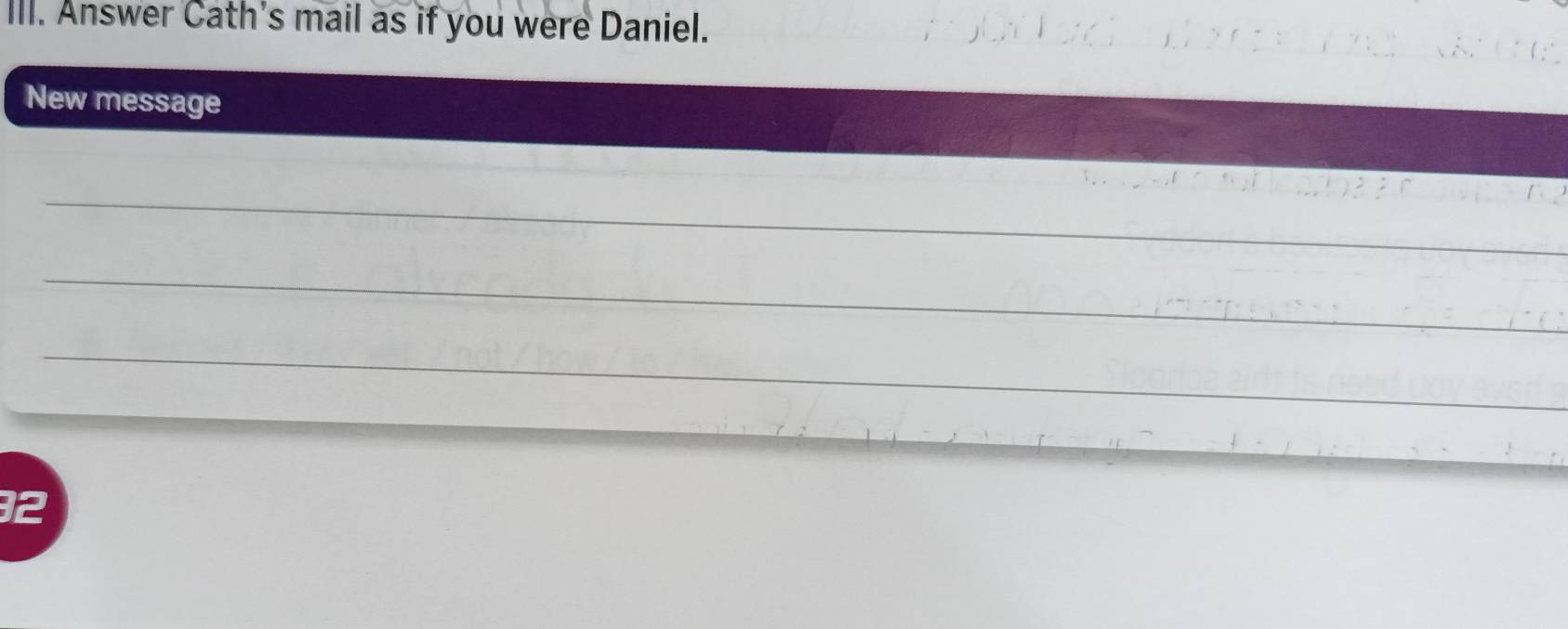 Answer Cath's mail as if you were Daniel. 
New message 
_ 
_ 
_ 
_
32