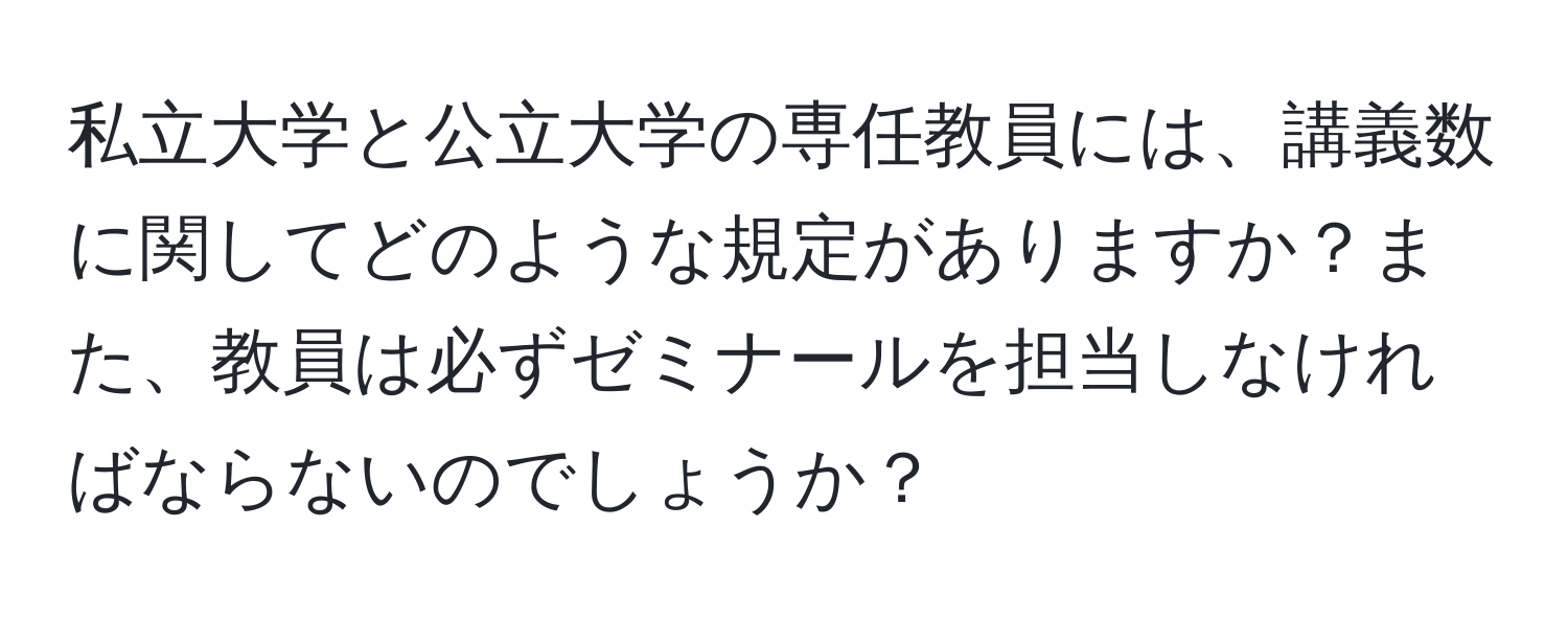 私立大学と公立大学の専任教員には、講義数に関してどのような規定がありますか？また、教員は必ずゼミナールを担当しなければならないのでしょうか？