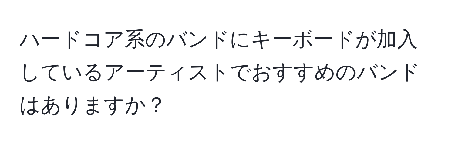 ハードコア系のバンドにキーボードが加入しているアーティストでおすすめのバンドはありますか？