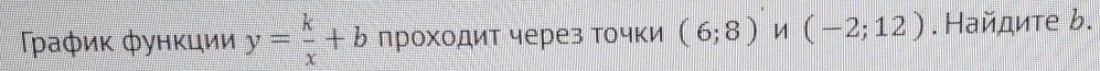 Τραφиκ φунκции y= k/x +b проходит через точки (6;8) (-2;12).Найдите ь.