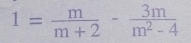 1= m/m+2 - 3m/m^2-4 