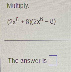 Multiply.
(2x^6+8)(2x^6-8)
The answer is □ .