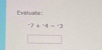 Evaluate:
-7+^-4-^-3