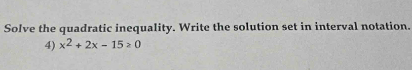Solve the quadratic inequality. Write the solution set in interval notation. 
4) x^2+2x-15≥ 0