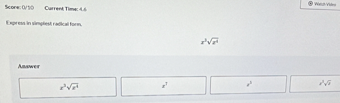 Watch Video 
Score: 0/10 Current Time: 4.6 
Express in simplest radical form.
x^3sqrt(x^4)
Answer
x^3sqrt(x^4)
x^7
x^5
x^5sqrt(x)