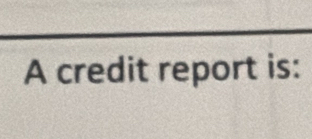 A credit report is: