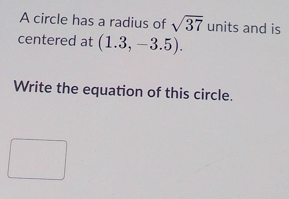 A circle has a radius of sqrt(37) units and is 
centered at (1.3,-3.5). 
Write the equation of this circle.