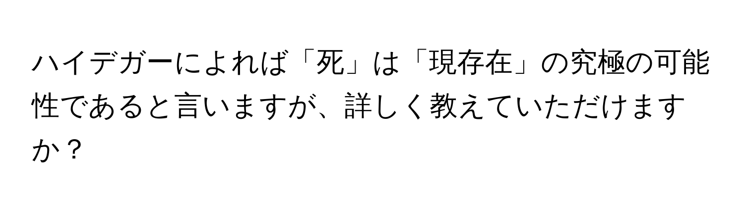 ハイデガーによれば「死」は「現存在」の究極の可能性であると言いますが、詳しく教えていただけますか？