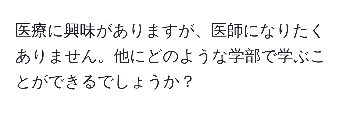 医療に興味がありますが、医師になりたくありません。他にどのような学部で学ぶことができるでしょうか？