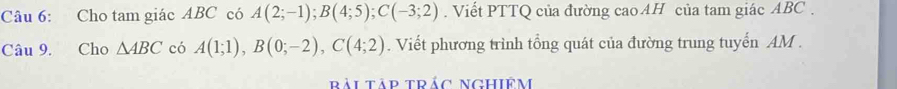 Cho tam giác ABC có A(2;-1); B(4;5); C(-3;2). Viết PTTQ của đường caoAH của tam giác ABC. 
Câu 9. Cho △ ABC có A(1;1), B(0;-2), C(4;2). Viết phương trình tổng quát của đường trung tuyến AM. 
rải Tập trảc NGHiêm