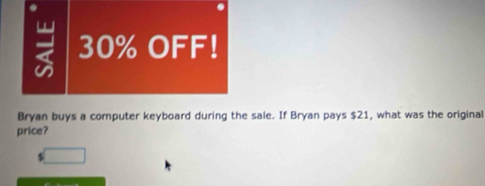 < <tex>30% OFF! 
Bryan buys a computer keyboard during the sale. If Bryan pays $21, what was the original 
price?