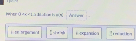 When 0 a dilation is a(n) Answer
ⅱ enlargement shrink § expansion :: reduction