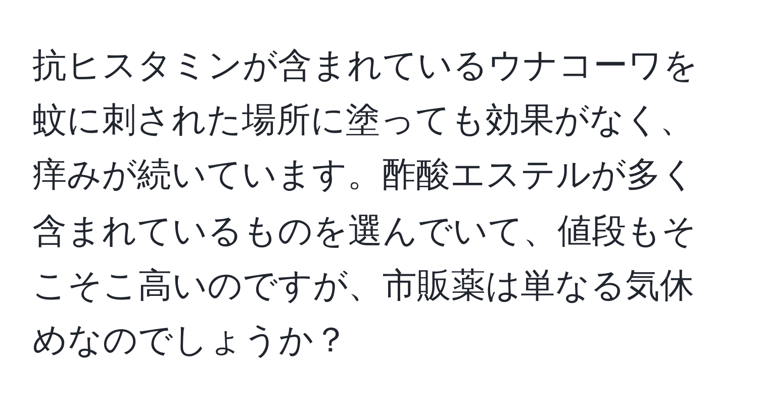 抗ヒスタミンが含まれているウナコーワを蚊に刺された場所に塗っても効果がなく、痒みが続いています。酢酸エステルが多く含まれているものを選んでいて、値段もそこそこ高いのですが、市販薬は単なる気休めなのでしょうか？