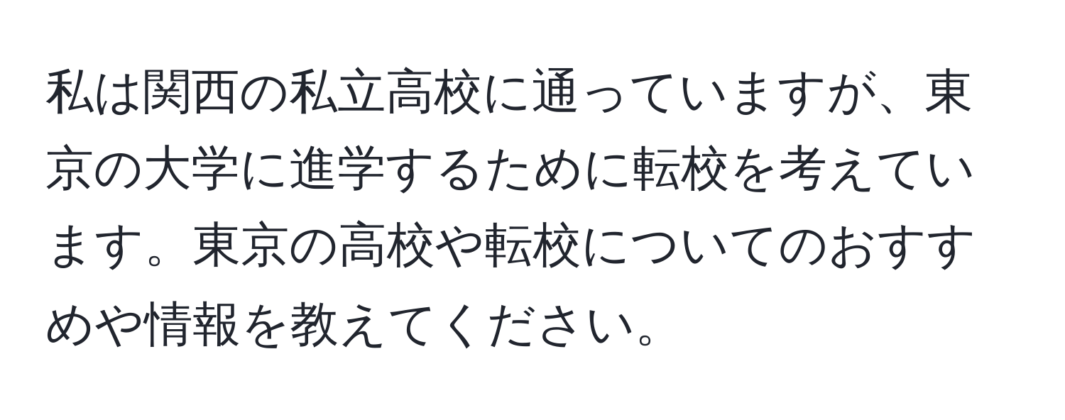 私は関西の私立高校に通っていますが、東京の大学に進学するために転校を考えています。東京の高校や転校についてのおすすめや情報を教えてください。