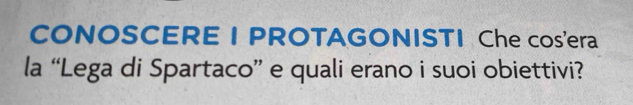 CONOSCERE I PROTAGONISTI Che cos'era 
la “Lega di Spartaco” e quali erano i suoi obiettivi?