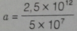 a= (2,5* 10^(12))/5* 10^7 