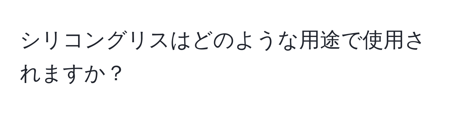 シリコングリスはどのような用途で使用されますか？