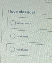 love classical
_
aquariums
concerts
stadiums