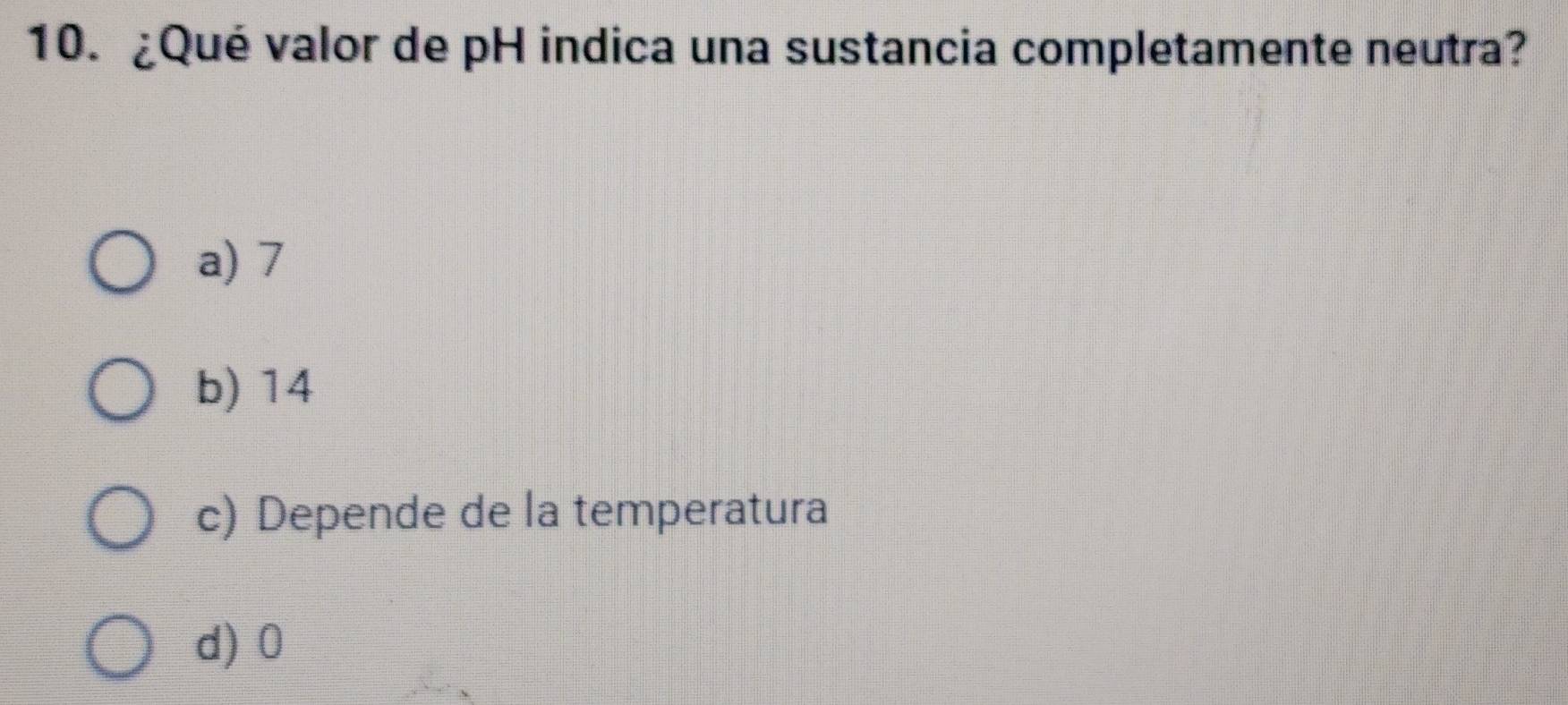 ¿Qué valor de pH indica una sustancia completamente neutra?
a) 7
b) 14
c) Depende de la temperatura
d) 0