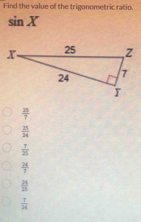 Find the value of the trigonometric ratio.
sin X
 25/7 
 25/24 
 7/25 
 24/7 
 24/25 
 7/24 