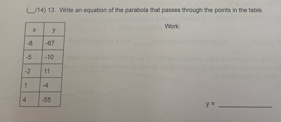 (_ /14) 13. Write an equation of the parabola that passes through the points in the table. 
Work:
y= _