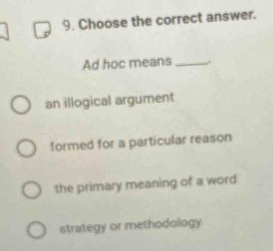 Choose the correct answer.
Ad hoc means_
an illogical argument
formed for a particular reason
the primary meaning of a word
strategy or methodology