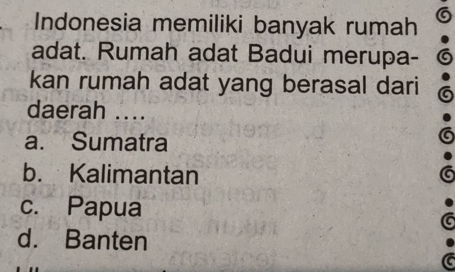 Indonesia memiliki banyak rumah
adat. Rumah adat Badui merupa - 6
kan rumah adat yang berasal dari a
daerah ....
a. Sumatra
b. Kalimantan C
c. Papua
C
d. Banten