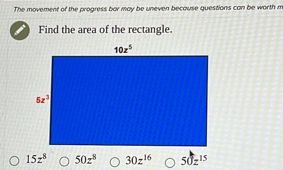 The movement of the progress bar may be uneven because questions can be worth m
Find the area of the rectangle.
15z^8 50z^8 30z^(16) 50z^(15)