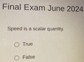 Final Exam June 2024
Speed is a scalar quantity.
True
False