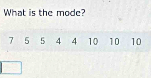 What is the mode?
7 5 5 4 4 10 10 10