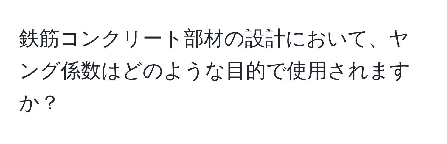 鉄筋コンクリート部材の設計において、ヤング係数はどのような目的で使用されますか？