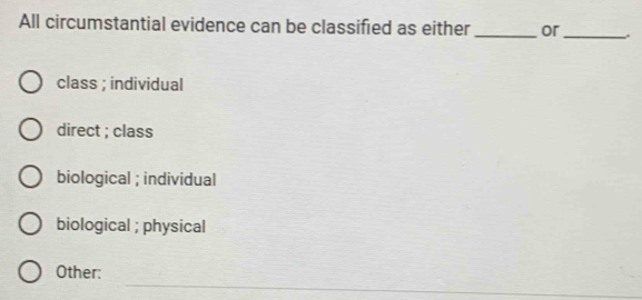 All circumstantial evidence can be classified as either _or _.
class ; individual
direct ; class
biological ; individual
biological ; physical
_
Other: